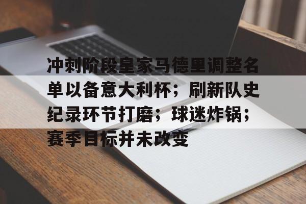 九游官网入口地址-包含冲刺阶段皇家马德里调整名单以备意大利杯；刷新队史纪录环节打磨；球迷炸锅；赛季目标并未改变的词条